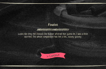 Chalkboard style Visual Novel UI - Finalist says "Looks like they did restock the butter afterall! Not gunna lie, I was a little worried. This whole competition has felt a bit... loosey goosey."